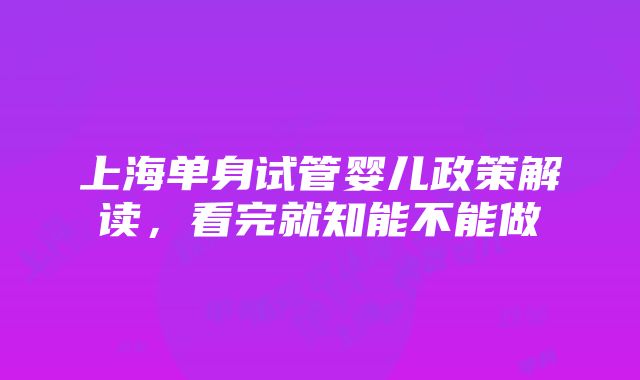 上海单身试管婴儿政策解读，看完就知能不能做