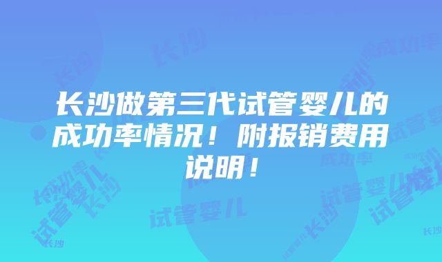 长沙做第三代试管婴儿的成功率情况！附报销费用说明！