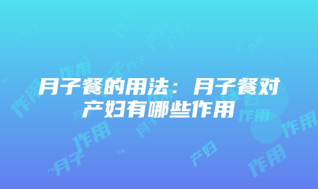 月子餐的用法：月子餐对产妇有哪些作用