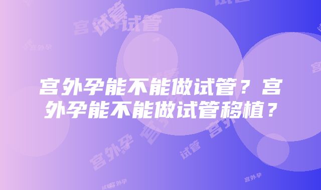 宫外孕能不能做试管？宫外孕能不能做试管移植？