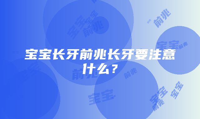 宝宝长牙前兆长牙要注意什么？