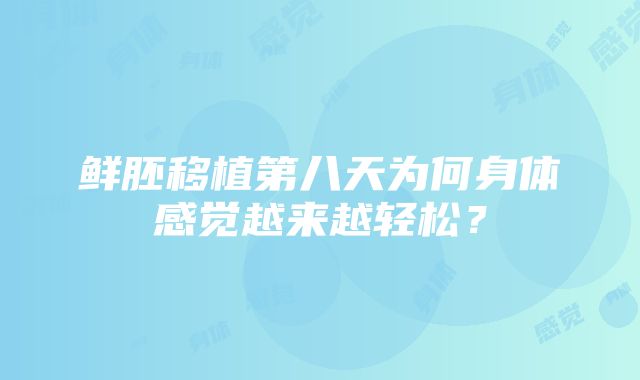 鲜胚移植第八天为何身体感觉越来越轻松？