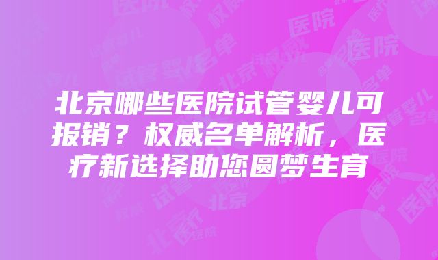 北京哪些医院试管婴儿可报销？权威名单解析，医疗新选择助您圆梦生育