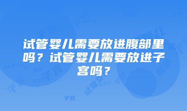 试管婴儿需要放进腹部里吗？试管婴儿需要放进子宫吗？