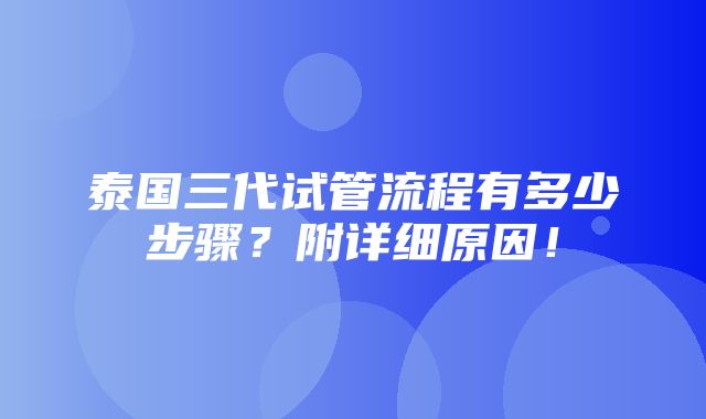 泰国三代试管流程有多少步骤？附详细原因！