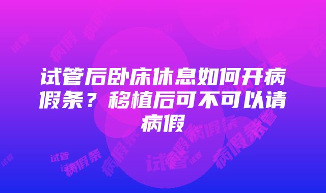 试管后卧床休息如何开病假条？移植后可不可以请病假