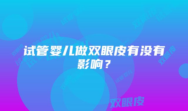 试管婴儿做双眼皮有没有影响？