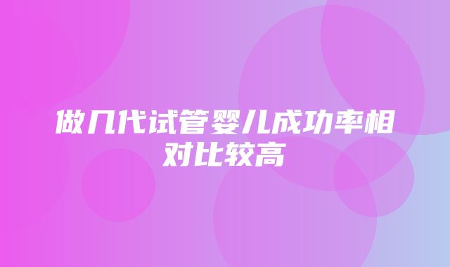 做几代试管婴儿成功率相对比较高