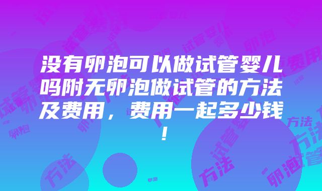 没有卵泡可以做试管婴儿吗附无卵泡做试管的方法及费用，费用一起多少钱！