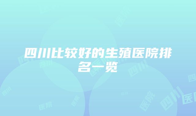 四川比较好的生殖医院排名一览