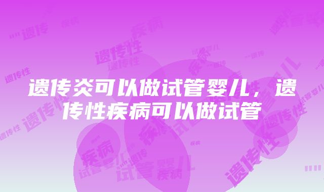 遗传炎可以做试管婴儿，遗传性疾病可以做试管