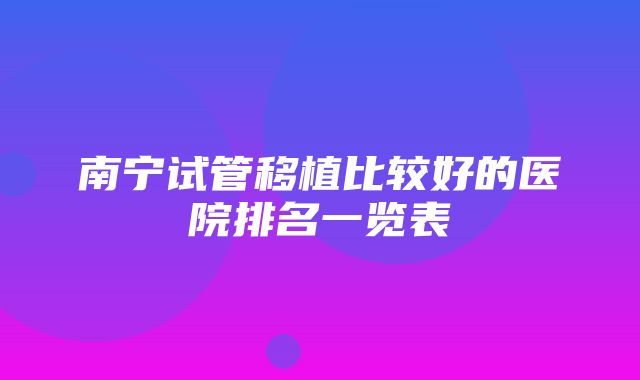 南宁试管移植比较好的医院排名一览表