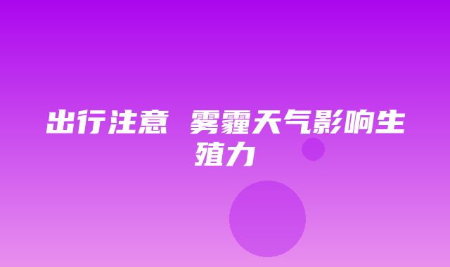 出行注意 雾霾天气影响生殖力