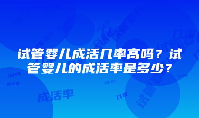 试管婴儿成活几率高吗？试管婴儿的成活率是多少？