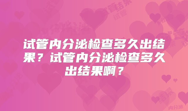 试管内分泌检查多久出结果？试管内分泌检查多久出结果啊？