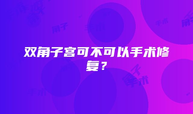 双角子宫可不可以手术修复？