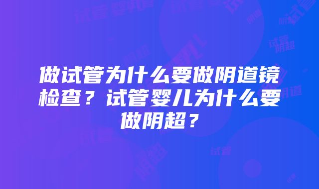 做试管为什么要做阴道镜检查？试管婴儿为什么要做阴超？