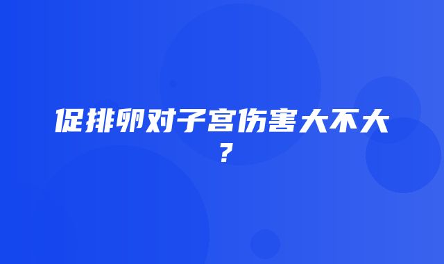 促排卵对子宫伤害大不大？