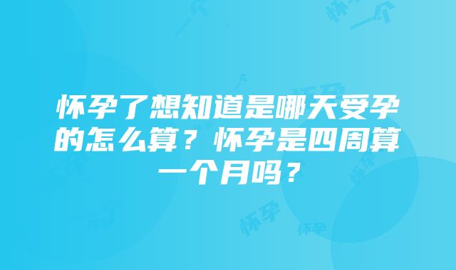 怀孕了想知道是哪天受孕的怎么算？怀孕是四周算一个月吗？