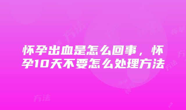 怀孕出血是怎么回事，怀孕10天不要怎么处理方法