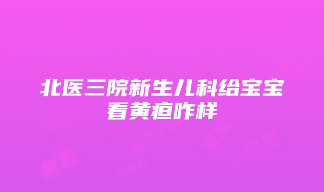 北医三院新生儿科给宝宝看黄疸咋样