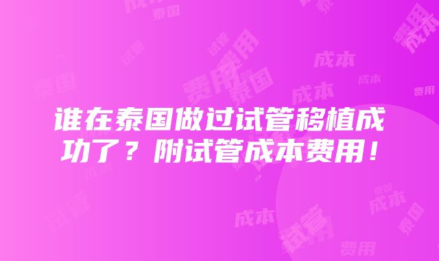 谁在泰国做过试管移植成功了？附试管成本费用！