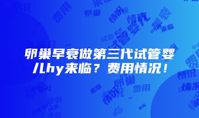 卵巢早衰做第三代试管婴儿hy来临？费用情况！