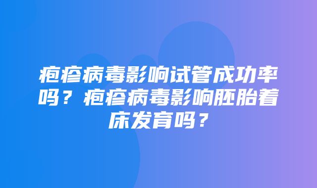 疱疹病毒影响试管成功率吗？疱疹病毒影响胚胎着床发育吗？