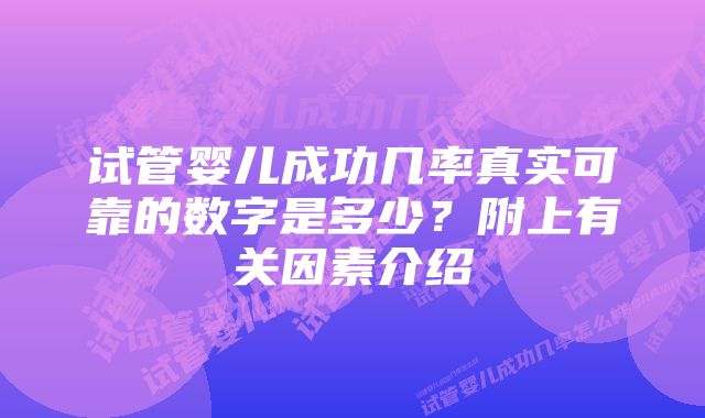 试管婴儿成功几率真实可靠的数字是多少？附上有关因素介绍