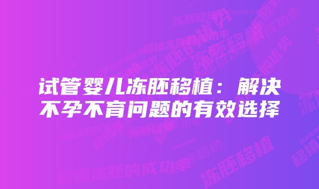 试管婴儿冻胚移植：解决不孕不育问题的有效选择