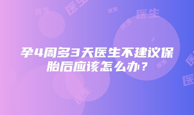 孕4周多3天医生不建议保胎后应该怎么办？