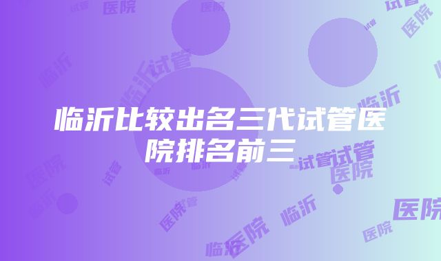 临沂比较出名三代试管医院排名前三