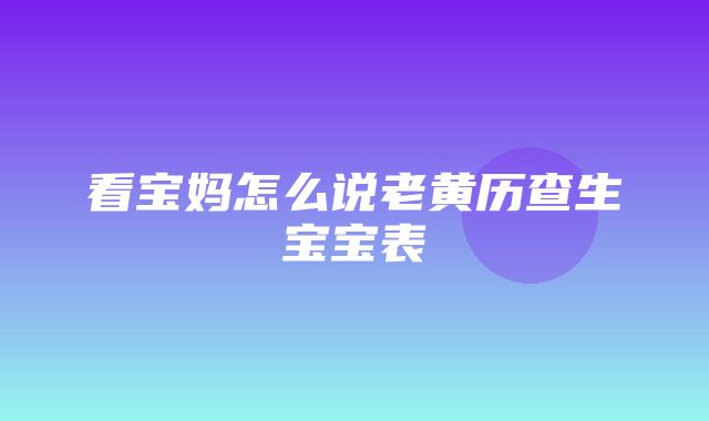 看宝妈怎么说老黄历查生宝宝表