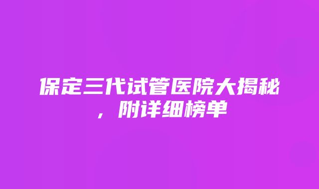 保定三代试管医院大揭秘，附详细榜单