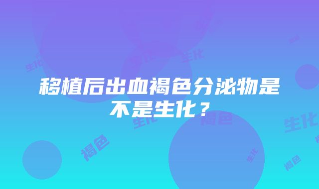 移植后出血褐色分泌物是不是生化？