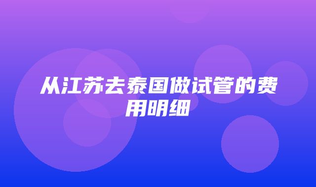 从江苏去泰国做试管的费用明细