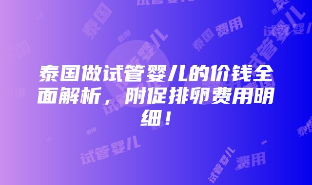 泰国做试管婴儿的价钱全面解析，附促排卵费用明细！