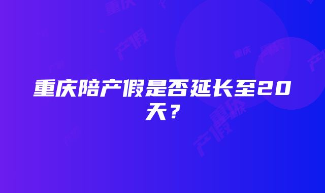 重庆陪产假是否延长至20天？