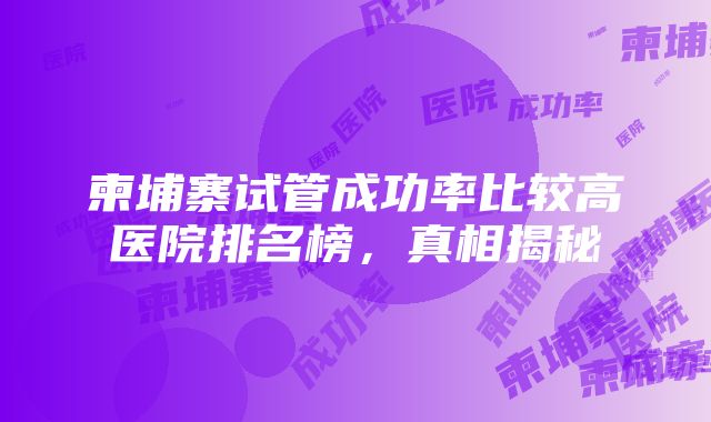 柬埔寨试管成功率比较高医院排名榜，真相揭秘