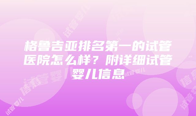 格鲁吉亚排名第一的试管医院怎么样？附详细试管婴儿信息