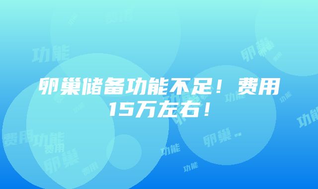 卵巢储备功能不足！费用15万左右！