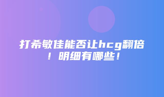 打希敏佳能否让hcg翻倍！明细有哪些！