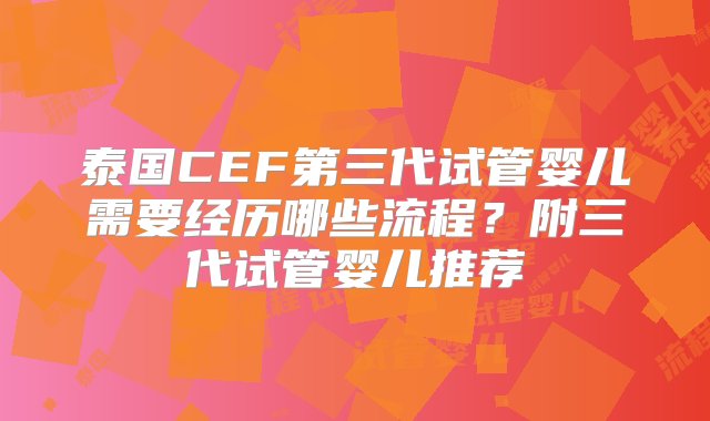 泰国CEF第三代试管婴儿需要经历哪些流程？附三代试管婴儿推荐