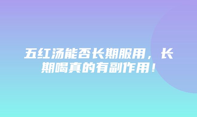 五红汤能否长期服用，长期喝真的有副作用！