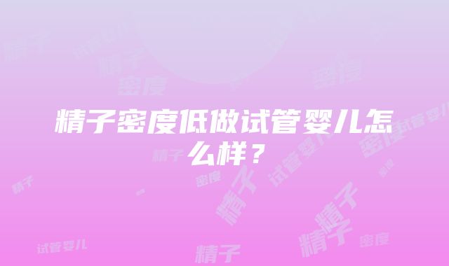 精子密度低做试管婴儿怎么样？