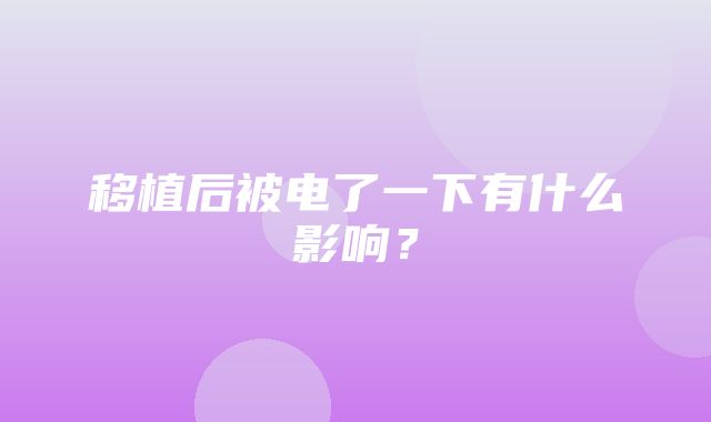 移植后被电了一下有什么影响？