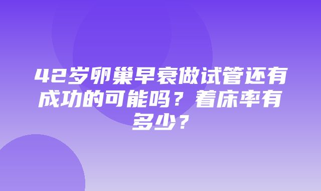 42岁卵巢早衰做试管还有成功的可能吗？着床率有多少？