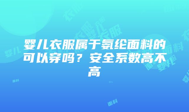 婴儿衣服属于氨纶面料的可以穿吗？安全系数高不高