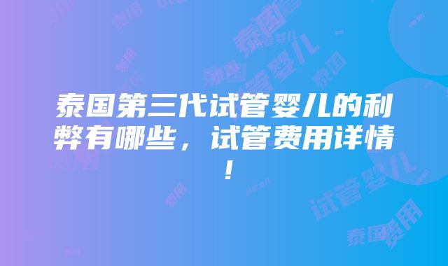 泰国第三代试管婴儿的利弊有哪些，试管费用详情！