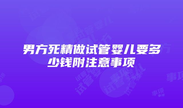 男方死精做试管婴儿要多少钱附注意事项